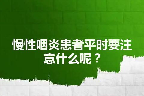 慢性咽炎患者平时要注意什么呢？