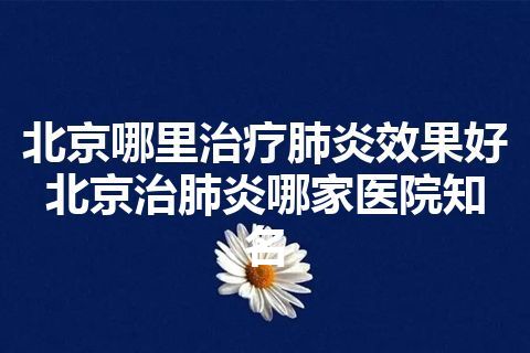 北京哪里治疗肺炎效果好 北京治肺炎哪家医院知名