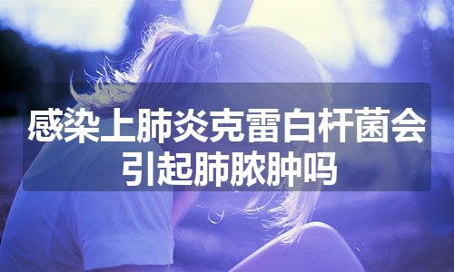 感染上肺炎克雷白杆菌会引起肺脓肿吗