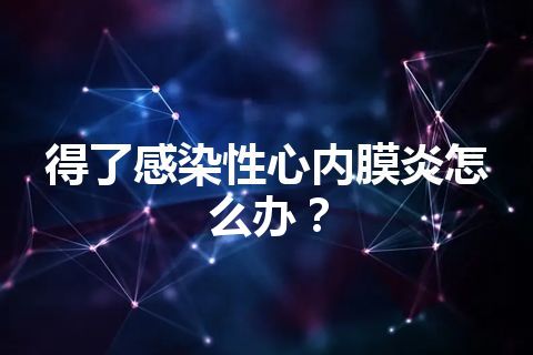 得了感染性心内膜炎怎么办？