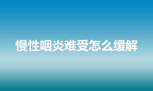 慢性咽炎难受怎么缓解