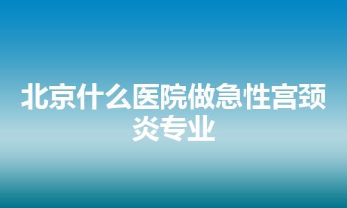 北京什么医院做急性宫颈炎专业