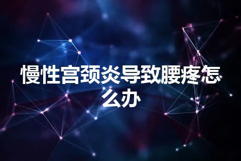 慢性宫颈炎导致腰疼怎么办