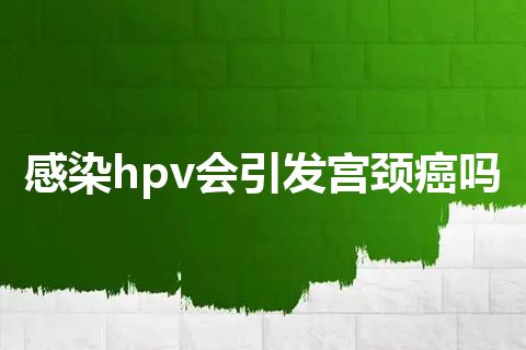 感染hpv会引发宫颈癌吗