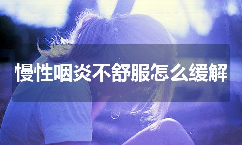 慢性咽炎不舒服怎么缓解