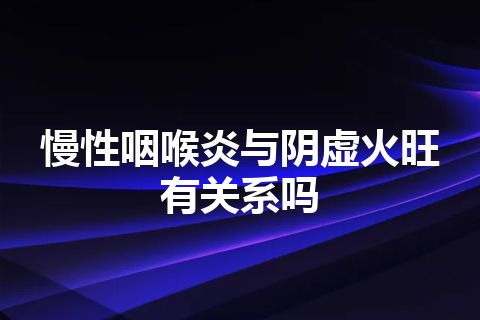 慢性咽喉炎与阴虚火旺有关系吗