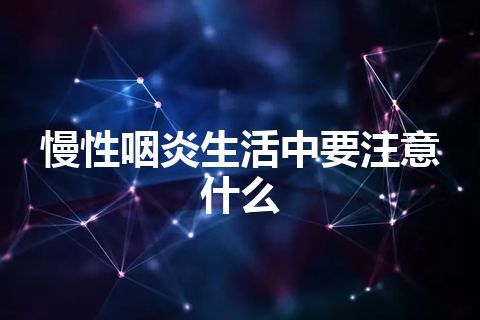 慢性咽炎生活中要注意什么