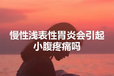 慢性浅表性胃炎会引起小腹疼痛吗