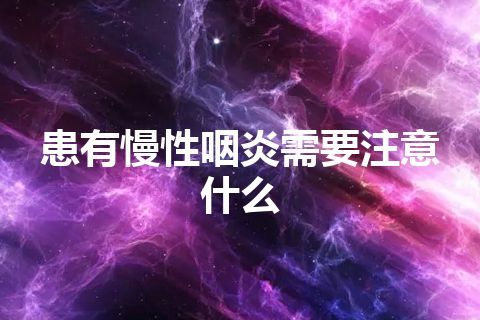 患有慢性咽炎需要注意什么