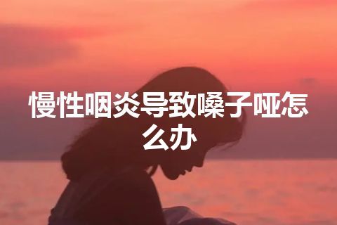 慢性咽炎导致嗓子哑怎么办