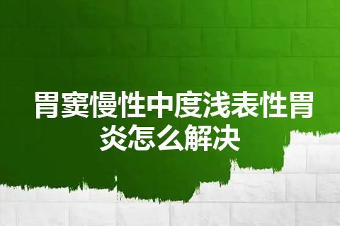 胃窦慢性中度浅表性胃炎怎么解决