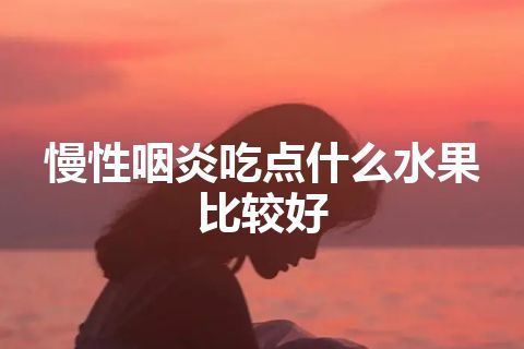 慢性咽炎吃点什么水果比较好