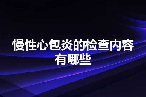 慢性心包炎的检查内容有哪些