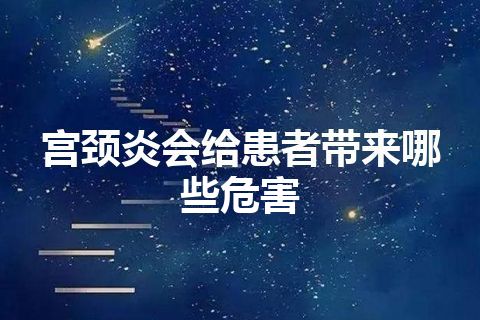 宫颈炎会给患者带来哪些危害