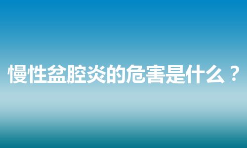 慢性盆腔炎的危害是什么？