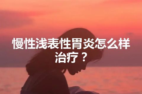 慢性浅表性胃炎怎么样治疗？