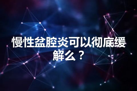 慢性盆腔炎可以彻底缓解么？