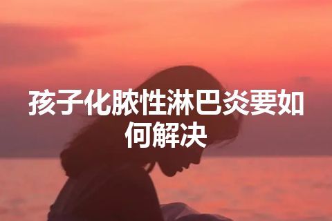 孩子化脓性淋巴炎要如何解决