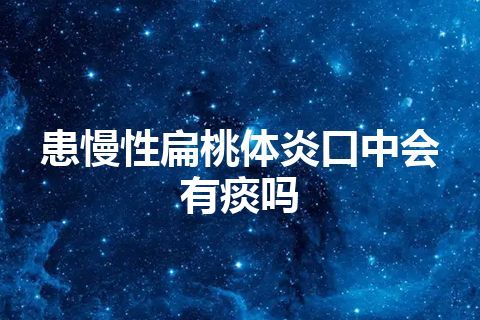 患慢性扁桃体炎口中会有痰吗