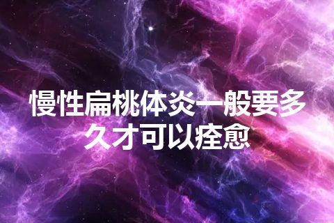 慢性扁桃体炎一般要多久才可以痊愈