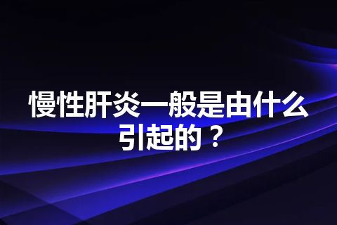 慢性肝炎一般是由什么引起的？