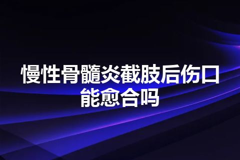 慢性骨髓炎截肢后伤口能愈合吗