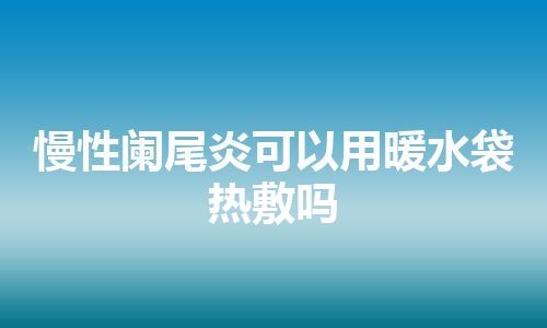 慢性阑尾炎可以用暖水袋热敷吗