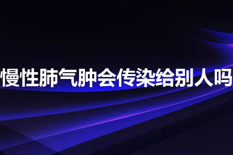 慢性肺气肿会传染给别人吗