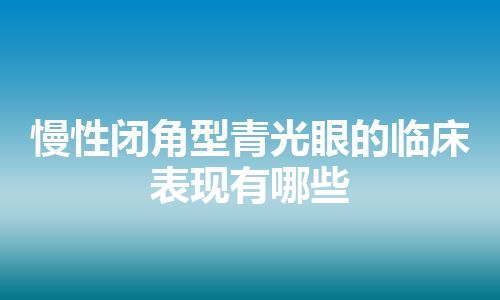 慢性闭角型青光眼的临床表现有哪些