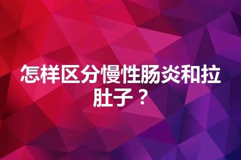 怎样区分慢性肠炎和拉肚子？