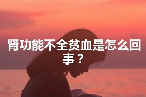 肾功能不全贫血是怎么回事？