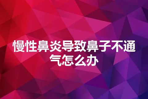 慢性鼻炎导致鼻子不通气怎么办