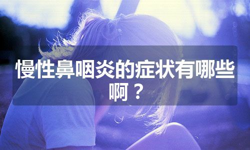 慢性鼻咽炎的症状有哪些啊？