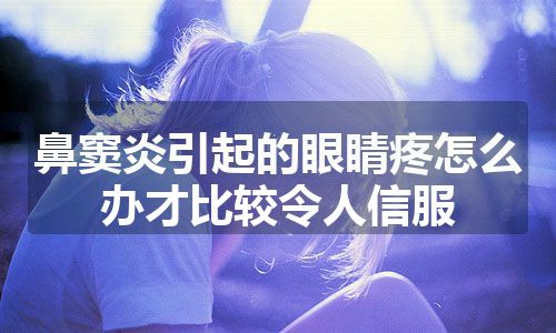 鼻窦炎引起的眼睛疼怎么办才比较令人信服