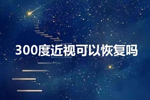 300度近视可以恢复吗