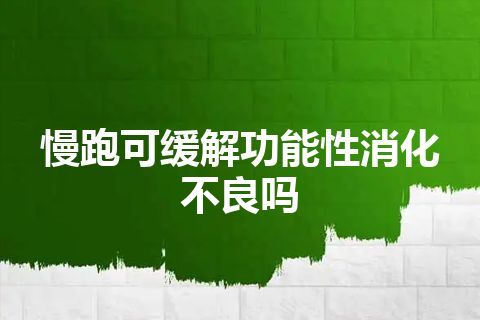 慢跑可缓解功能性消化不良吗