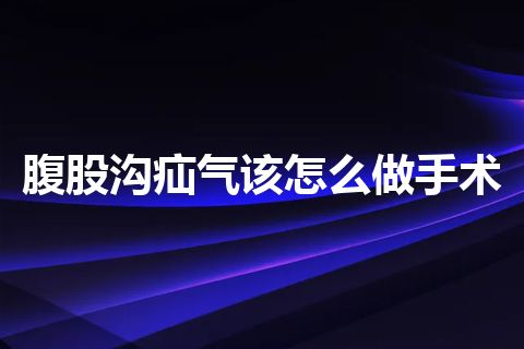 腹股沟疝气该怎么做手术