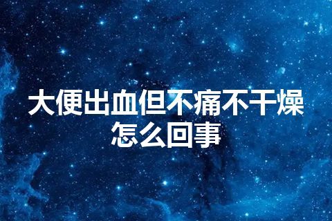 大便出血但不痛不干燥怎么回事