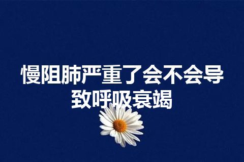 慢阻肺严重了会不会导致呼吸衰竭