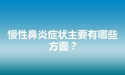 慢性鼻炎症状主要有哪些方面？