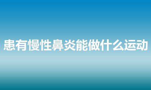 患有慢性鼻炎能做什么运动