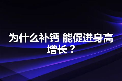 为什么补钙 能促进身高增长？