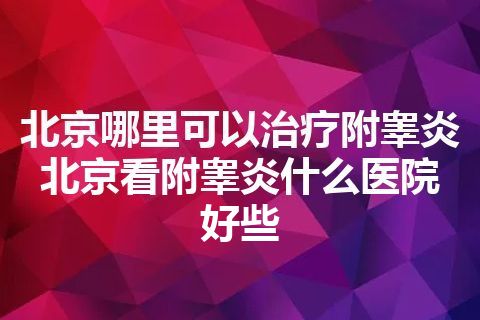 北京哪里可以治疗附睾炎 北京看附睾炎什么医院好些