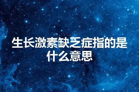 生长激素缺乏症指的是什么意思