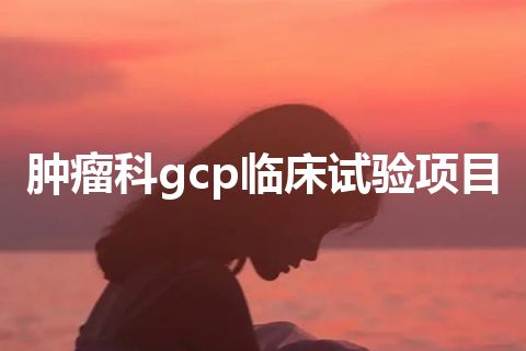 肿瘤科gcp临床试验项目