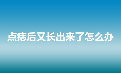 点痣后又长出来了怎么办