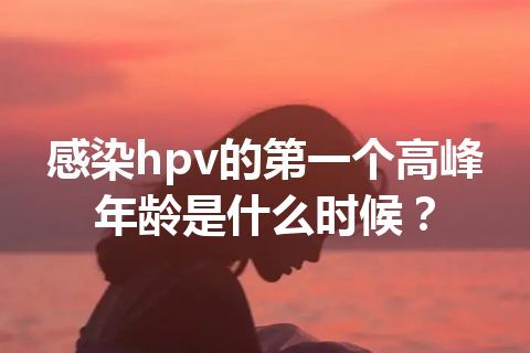 感染hpv的第一个高峰年龄是什么时候？