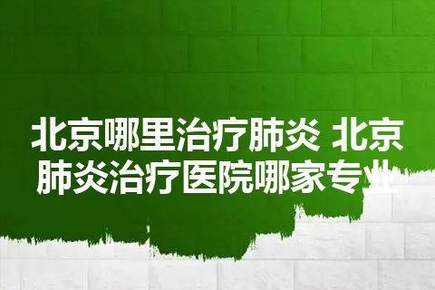 北京哪里治疗肺炎 北京肺炎治疗医院哪家专业