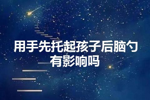 用手先托起孩子后脑勺有影响吗