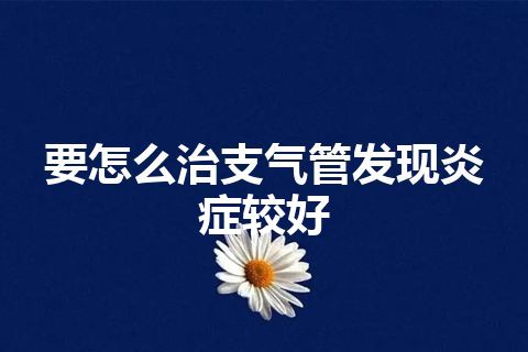 要怎么治支气管发现炎症较好